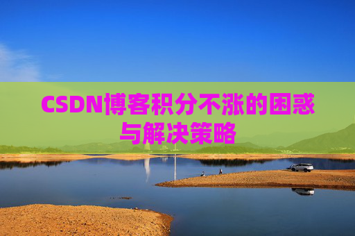 CSDN博客积分不涨的困惑与解决策略